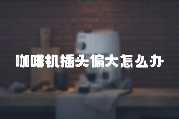 咖啡機插頭偏大怎么辦