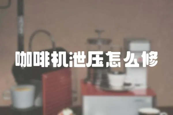 咖啡機(jī)泄壓怎么修