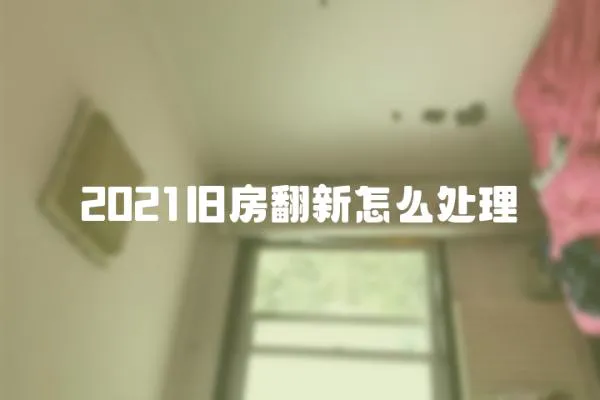 2021舊房翻新怎么處理