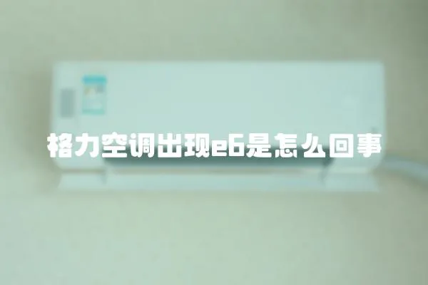 格力空調(diào)出現(xiàn)e6是怎么回事