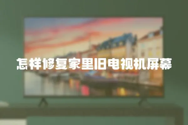 怎樣修復家里舊電視機屏幕