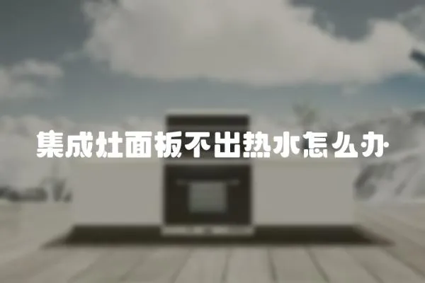 集成灶面板不出熱水怎么辦