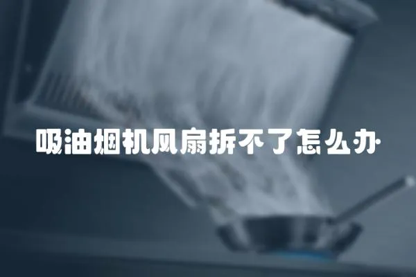 吸油煙機風扇拆不了怎么辦