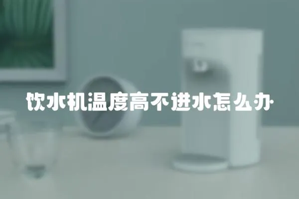 飲水機溫度高不進水怎么辦