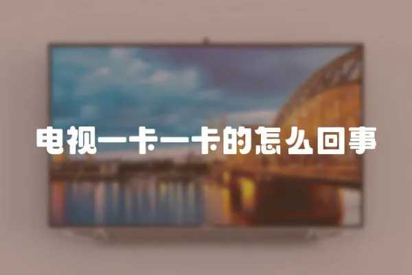 電視一卡一卡的怎么回事