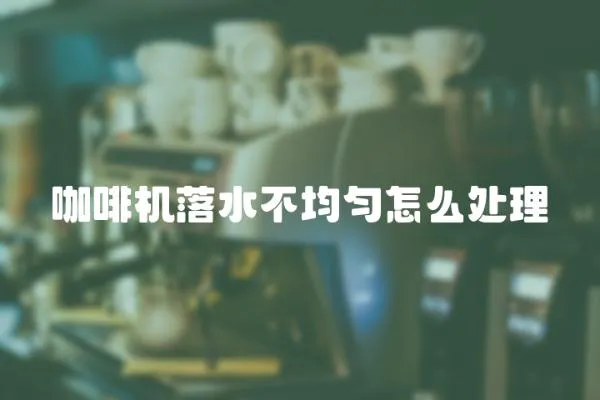 咖啡機(jī)落水不均勻怎么處理