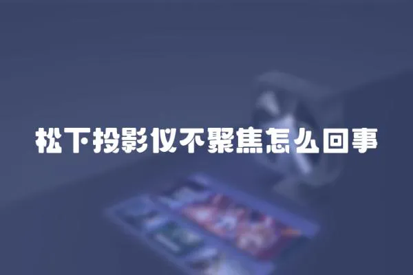 松下投影儀不聚焦怎么回事