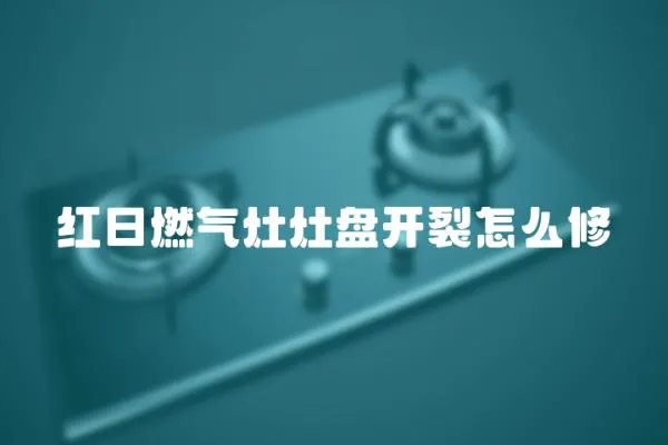 紅日燃氣灶灶盤開裂怎么修