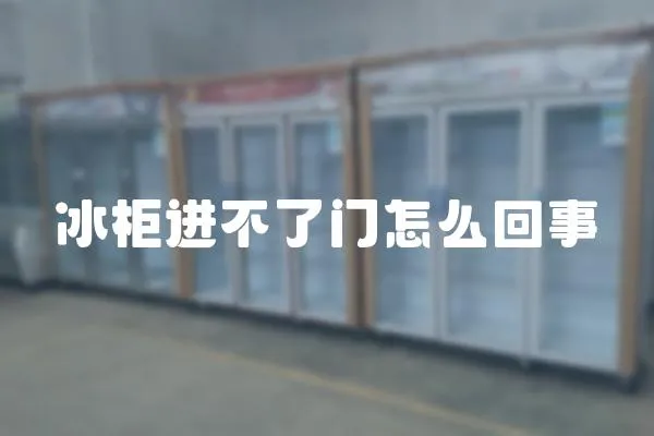 冰柜進不了門怎么回事