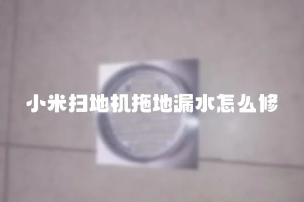 小米掃地機拖地漏水怎么修