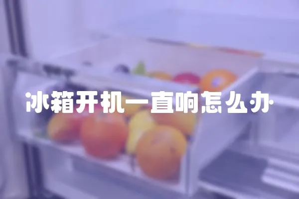 冰箱開機一直響怎么辦