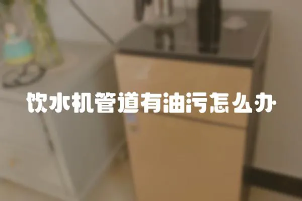 飲水機管道有油污怎么辦