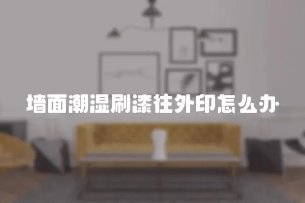 墻面潮濕刷漆往外印怎么辦