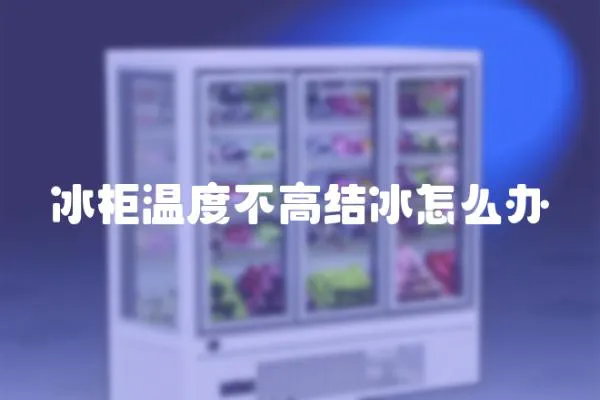 冰柜溫度不高結冰怎么辦