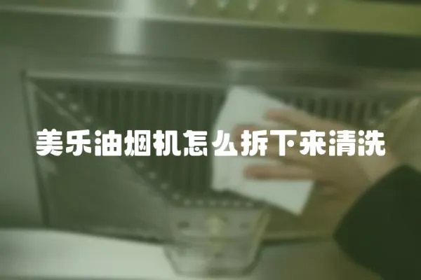 美樂油煙機怎么拆下來清洗