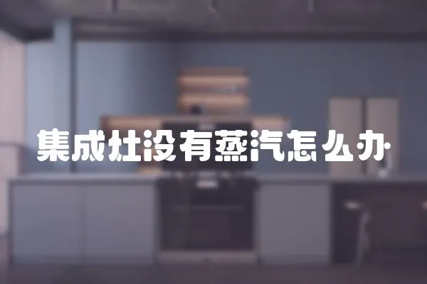 集成灶沒有蒸汽怎么辦