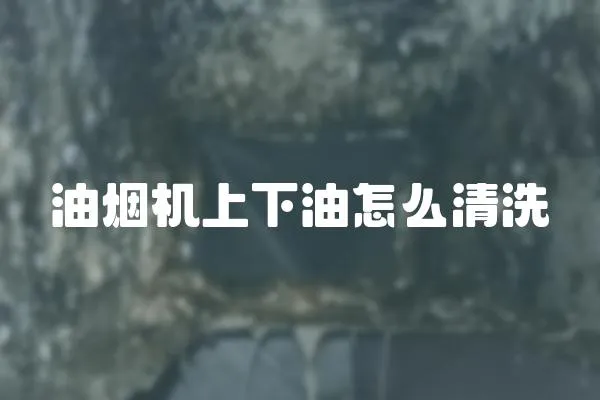 油煙機上下油怎么清洗