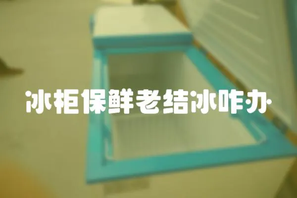 冰柜保鮮老結冰咋辦