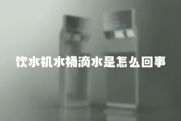 饮水机水桶滴水是怎么回事