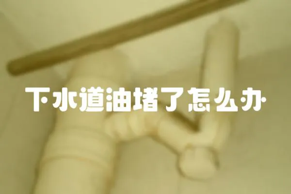 下水道油堵了怎么辦