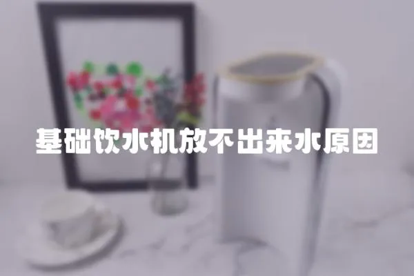 基礎飲水機放不出來水原因