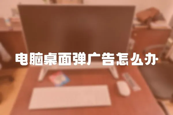 電腦桌面彈廣告怎么辦