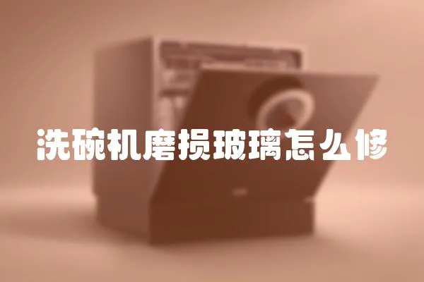 洗碗機(jī)磨損玻璃怎么修