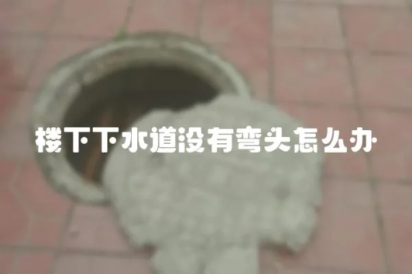 樓下下水道沒有彎頭怎么辦