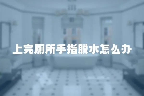 上完廁所手指脫水怎么辦