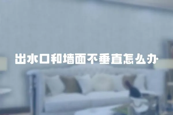 出水口和墻面不垂直怎么辦