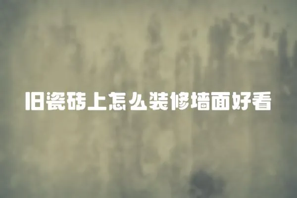 舊瓷磚上怎么裝修墻面好看