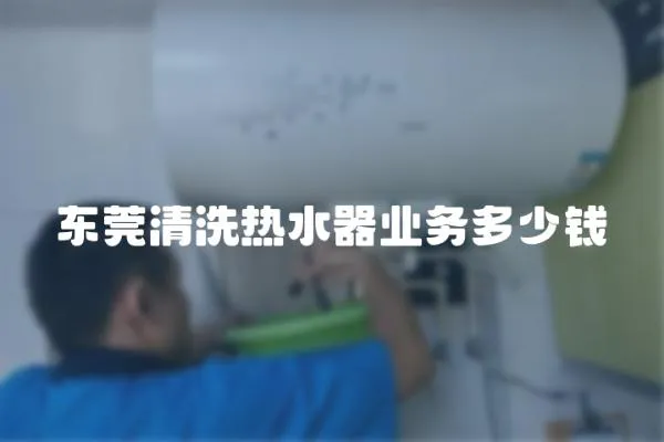 東莞清洗熱水器業務多少錢