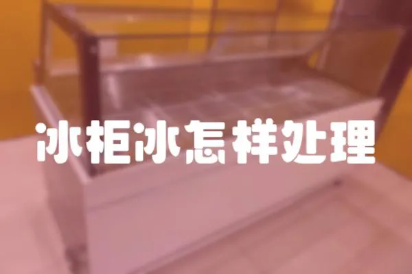 冰柜冰怎樣處理