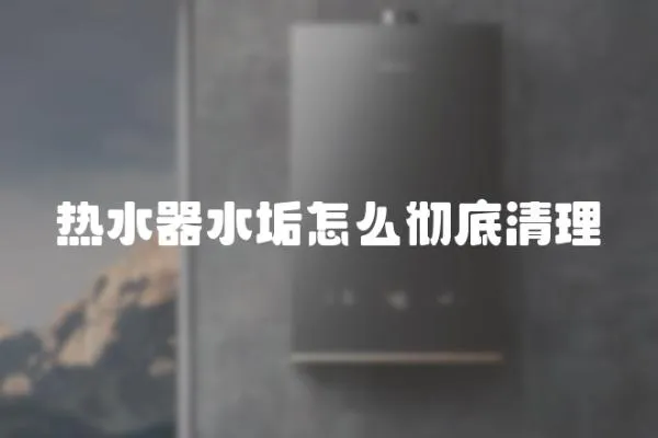 熱水器水垢怎么徹底清理