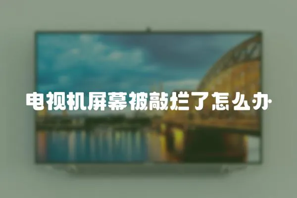 電視機屏幕被敲爛了怎么辦