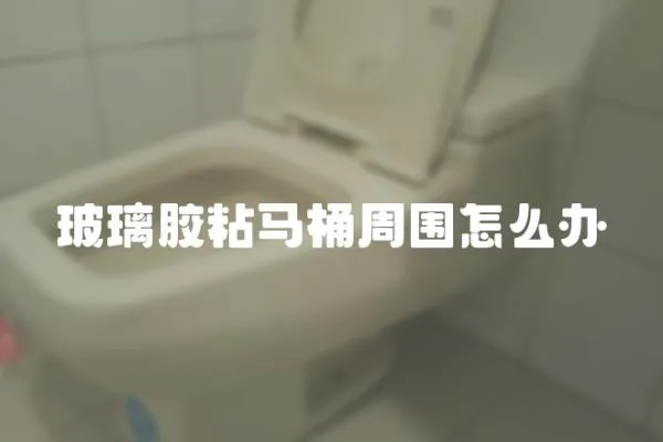 玻璃膠粘馬桶周圍怎么辦