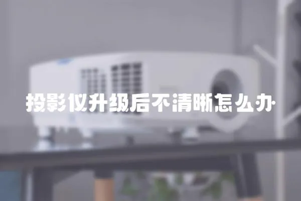 投影儀升級(jí)后不清晰怎么辦