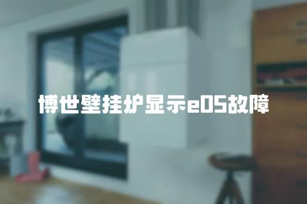 博世壁掛爐顯示e05故障