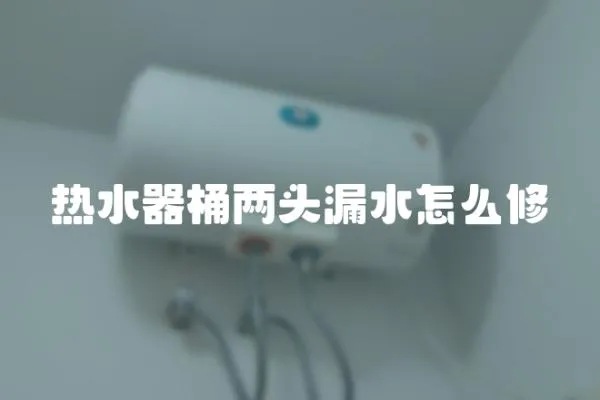 熱水器桶兩頭漏水怎么修