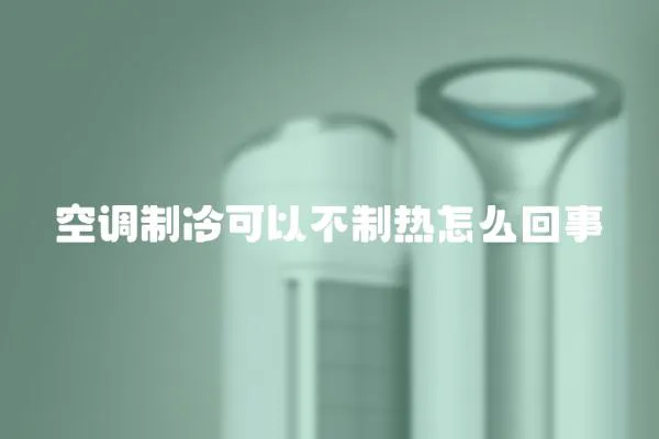 空調(diào)制冷可以不制熱怎么回事