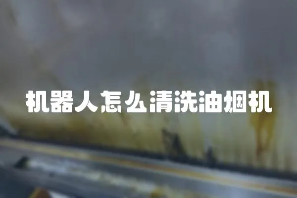 機器人怎么清洗油煙機