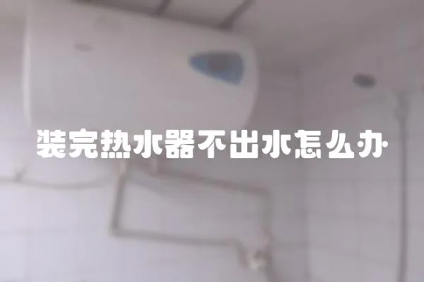 裝完熱水器不出水怎么辦