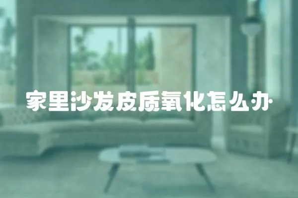 家里沙發皮質氧化怎么辦
