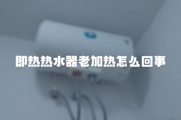 即熱熱水器老加熱怎么回事