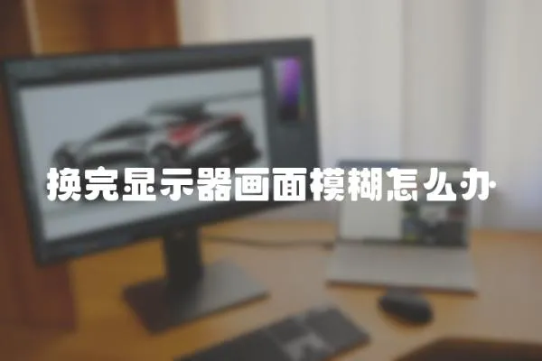 換完顯示器畫面模糊怎么辦