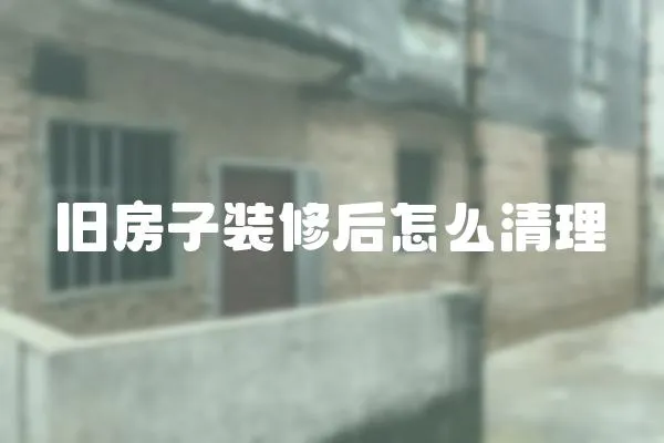 舊房子裝修后怎么清理