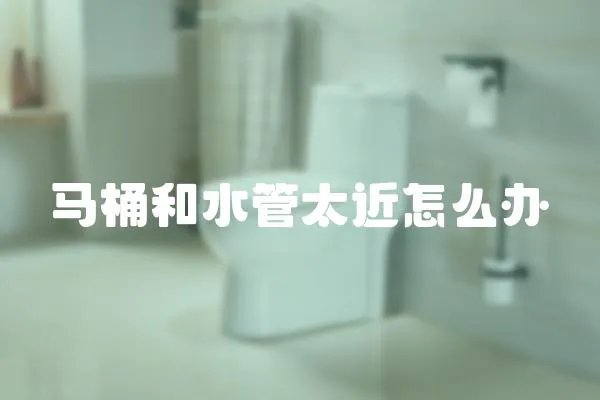 馬桶和水管太近怎么辦