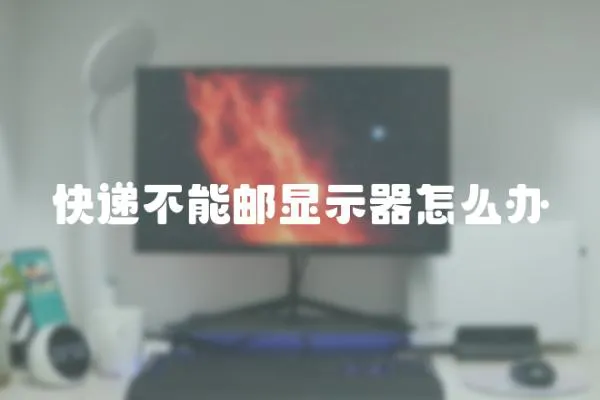 快遞不能郵顯示器怎么辦