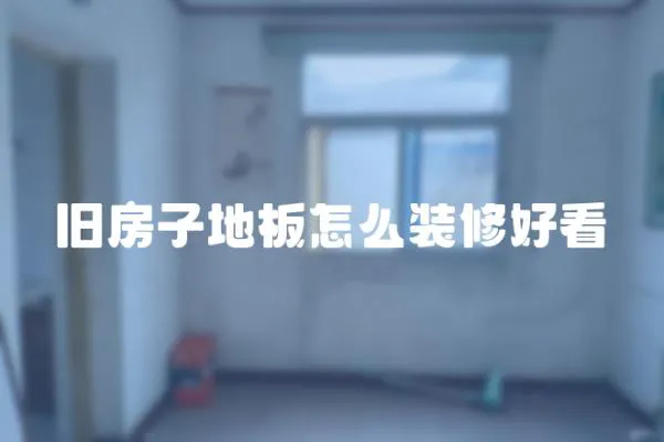 舊房子地板怎么裝修好看