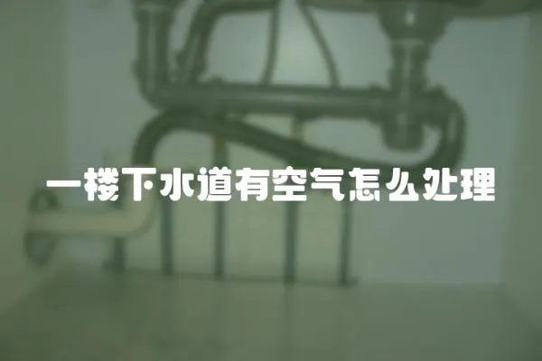 一樓下水道有空氣怎么處理
